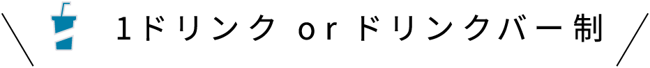 1ドリンク or ドリンクバー制